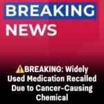 FDA Issues Urgent Nationwide Recall for a Widely Used Medication After Discovery of Dangerous Cancer-Causing Chemical